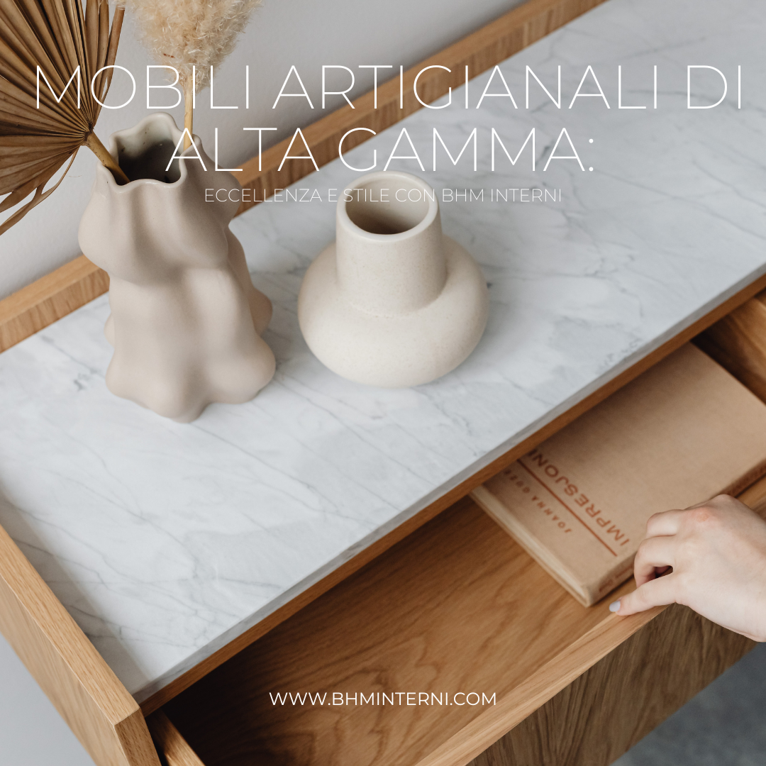 Mobili artigianali di alta gamma: eccellenza e stile con BHM Interni